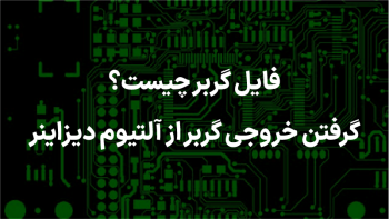 گرفتن خروجی گربر از آلتیوم دیزاینر، خروجی فایل گربر در Altium Designer، فایل گربر چیست؟